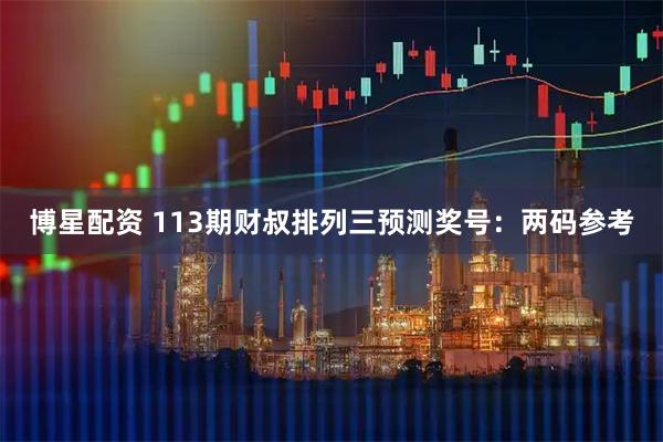 博星配资 113期财叔排列三预测奖号：两码参考