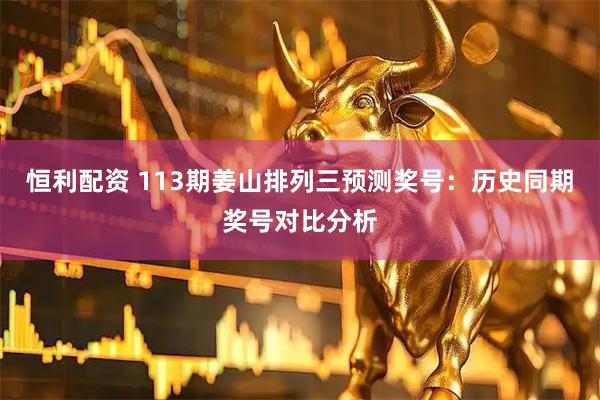 恒利配资 113期姜山排列三预测奖号：历史同期奖号对比分析